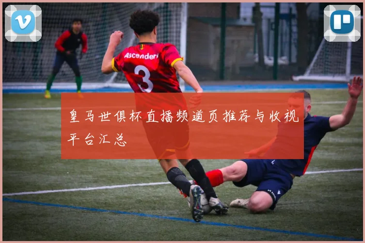 皇马世俱杯直播频道页推荐与收视平台汇总