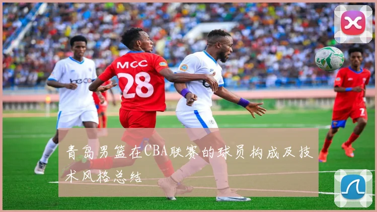 青岛男篮在CBA联赛的球员构成及技术风格总结