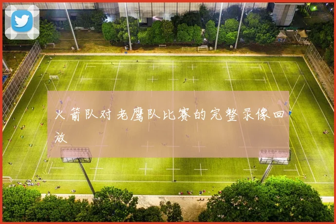 火箭队对老鹰队比赛的完整录像回放