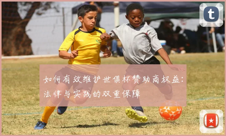 如何有效维护世俱杯赞助商权益：法律与实践的双重保障